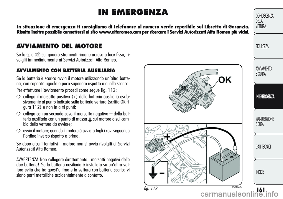 Alfa Romeo Giulietta 2011  Libretto Uso Manutenzione (in Italian) 161
CONOSCENZA
DELLA
VETTURA
SICUREZZA
AVVIAMENTO
E GUIDA
IN EMERGENZA
MANUTENZIONE
E CURA
DATI TECNICI
INDICE
IN EMERGENZA
fig. 112A0K0247m
In situazione di emergenza ti consigliamo di telefonare al 