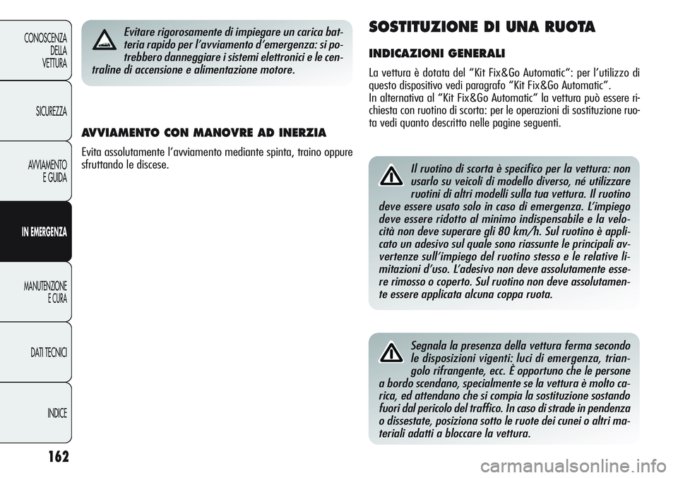Alfa Romeo Giulietta 2011  Libretto Uso Manutenzione (in Italian) 162
CONOSCENZA
DELLA
VETTURA
SICUREZZA
AVVIAMENTO
E GUIDA
IN EMERGENZA
MANUTENZIONE
E CURA
DATI TECNICI
INDICE
Il ruotino di scorta è specifico per la vettura: non
usarlo su veicoli di modello divers