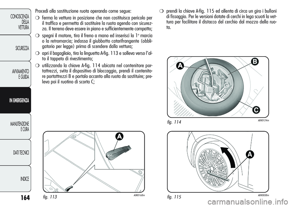 Alfa Romeo Giulietta 2011  Libretto Uso Manutenzione (in Italian) 164
CONOSCENZA
DELLA
VETTURA
SICUREZZA
AVVIAMENTO
E GUIDA
IN EMERGENZA
MANUTENZIONE
E CURA
DATI TECNICI
INDICE
Procedi alla sostituzione ruota operando come segue:
❍ferma la vettura in posizione che