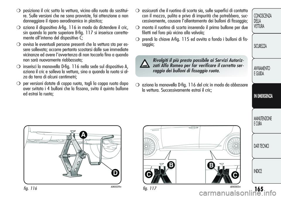 Alfa Romeo Giulietta 2011  Libretto Uso Manutenzione (in Italian) 165
CONOSCENZA
DELLA
VETTURA
SICUREZZA
AVVIAMENTO
E GUIDA
IN EMERGENZA
MANUTENZIONE
E CURA
DATI TECNICI
INDICE
❍posiziona il cric sotto la vettura, vicino alla ruota da sostitui-
re. Sulle versioni 