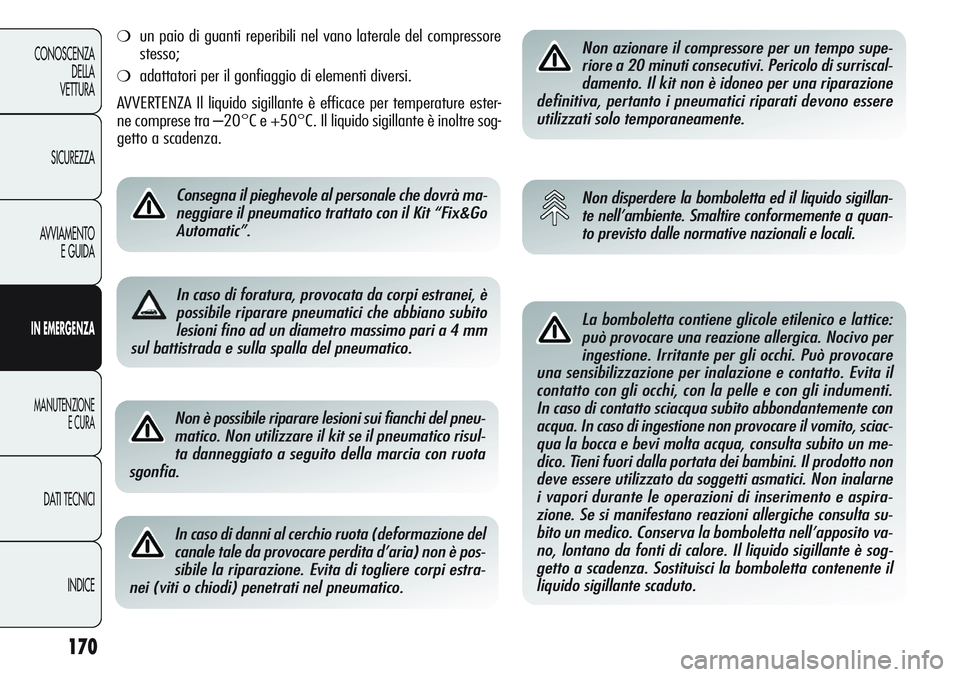 Alfa Romeo Giulietta 2011  Libretto Uso Manutenzione (in Italian) 170
CONOSCENZA
DELLA
VETTURA
SICUREZZA
AVVIAMENTO
E GUIDA
IN EMERGENZA
MANUTENZIONE
E CURA
DATI TECNICI
INDICE
Non è possibile riparare lesioni sui fianchi del pneu-
matico. Non utilizzare il kit se 
