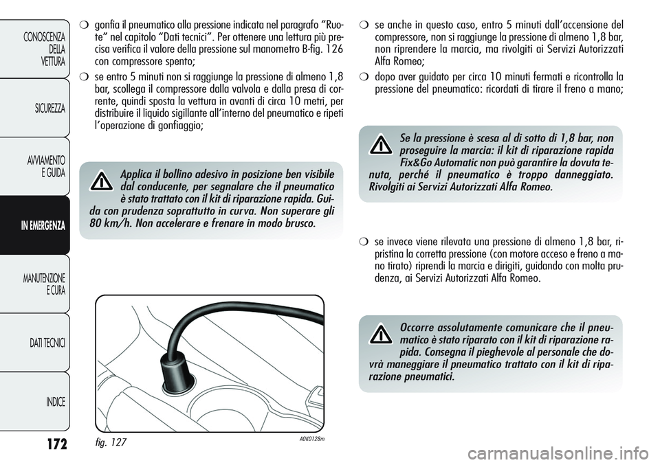 Alfa Romeo Giulietta 2011  Libretto Uso Manutenzione (in Italian) 172
CONOSCENZA
DELLA
VETTURA
SICUREZZA
AVVIAMENTO
E GUIDA
IN EMERGENZA
MANUTENZIONE
E CURA
DATI TECNICI
INDICE
❍gonfia il pneumatico alla pressione indicata nel paragrafo “Ruo-
te” nel capitolo 