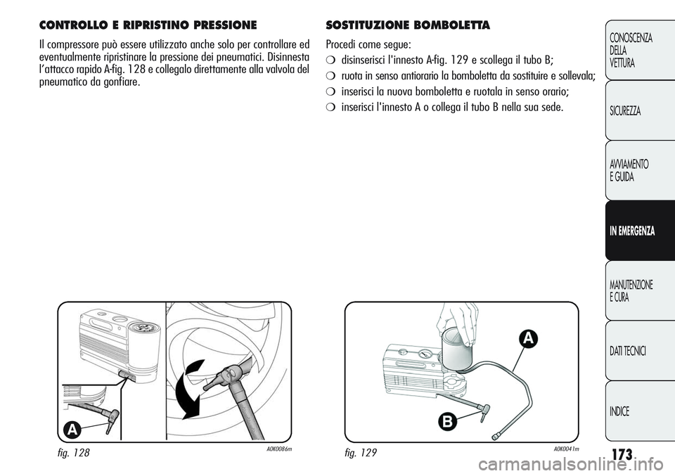 Alfa Romeo Giulietta 2011  Libretto Uso Manutenzione (in Italian) 173
CONOSCENZA
DELLA
VETTURA
SICUREZZA
AVVIAMENTO
E GUIDA
IN EMERGENZA
MANUTENZIONE
E CURA
DATI TECNICI
INDICE
fig. 128A0K0086m
A
CONTROLLO E RIPRISTINO PRESSIONE
Il compressore può essere utilizzato