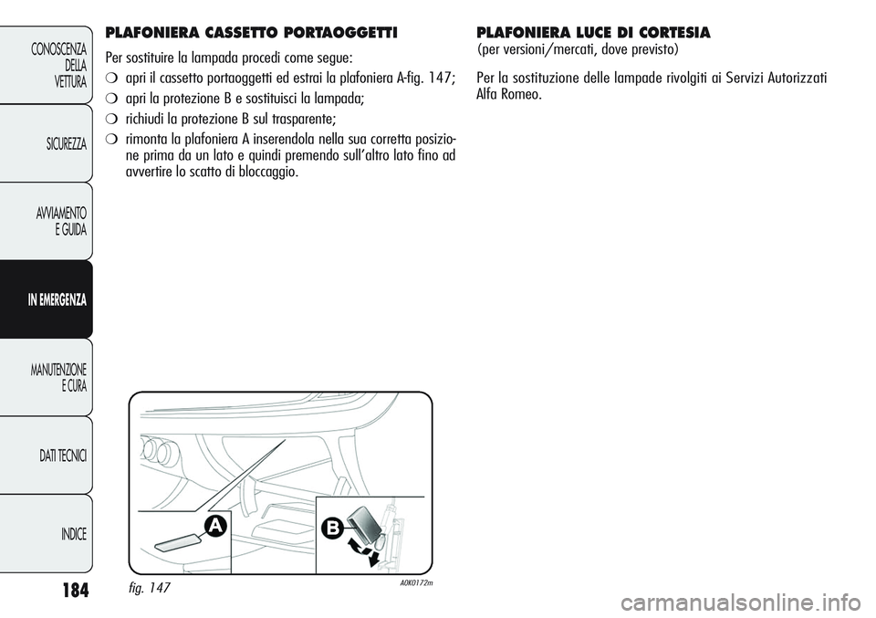 Alfa Romeo Giulietta 2011  Libretto Uso Manutenzione (in Italian) 184
CONOSCENZA
DELLA
VETTURA
SICUREZZA
AVVIAMENTO
E GUIDA
IN EMERGENZA
MANUTENZIONE
E CURA
DATI TECNICI
INDICE
PLAFONIERA CASSETTO PORTAOGGETTI
Per sostituire la lampada procedi come segue:
❍apri il