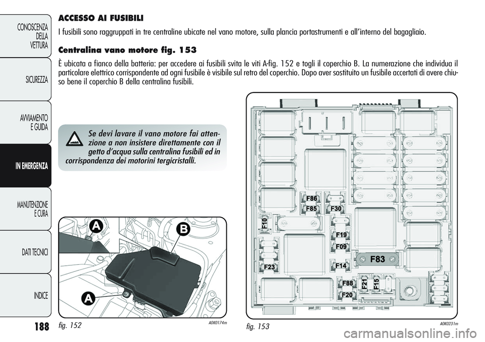 Alfa Romeo Giulietta 2012  Libretto Uso Manutenzione (in Italian) 188
CONOSCENZA
DELLA
VETTURA
SICUREZZA
AVVIAMENTO
E GUIDA
IN EMERGENZA
MANUTENZIONE
E CURA
DATI TECNICI
INDICE
fig. 153A0K0231m
Se devi lavare il vano motore fai atten-
zione a non insistere direttame