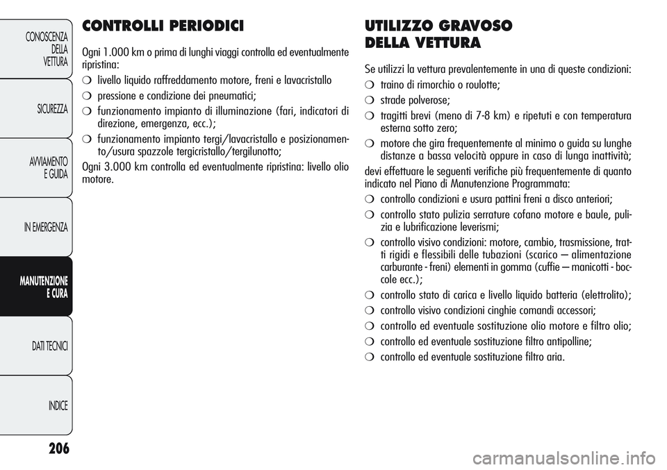 Alfa Romeo Giulietta 2012  Libretto Uso Manutenzione (in Italian) 206
CONOSCENZA
DELLA
VETTURA
SICUREZZA
AVVIAMENTO
E GUIDA
IN EMERGENZA
MANUTENZIONE
ECURA
DATI TECNICI
INDICE
CONTROLLI PERIODICI
Ogni 1.000 km o prima di lunghi viaggi controlla ed eventualmente
ripr
