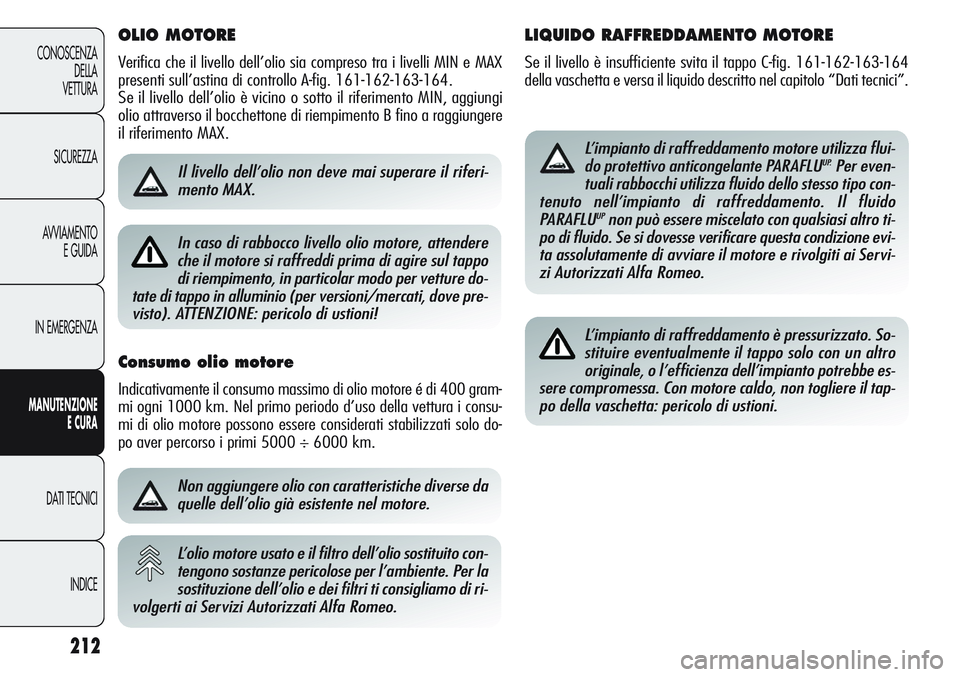 Alfa Romeo Giulietta 2012 Libretto Uso Manutenzione (in Italian) OLIO MOTORE
Verifica che il livello dell’olio sia compreso tra i livelli MIN e MAX
presenti sull’astina di controllo A-fig. 161-162-163-164.
Se il livello dell’olio è vicino o sotto il riferime Alfa Romeo Giulietta 2012 Libretto Uso Manutenzione (in Italian) OLIO MOTORE
Verifica che il livello dell’olio sia compreso tra i livelli MIN e MAX
presenti sull’astina di controllo A-fig. 161-162-163-164.
Se il livello dell’olio è vicino o sotto il riferime