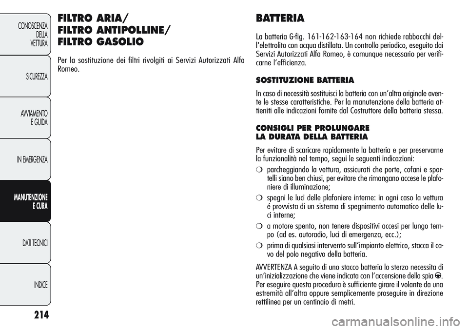 Alfa Romeo Giulietta 2012 Libretto Uso Manutenzione (in Italian) 214
CONOSCENZA
DELLA
VETTURA
SICUREZZA
AVVIAMENTO
E GUIDA
IN EMERGENZA
MANUTENZIONE
ECURA
DATI TECNICI
INDICE
BATTERIA
La batteria G-fig. 161-162-163-164 non richiede rabbocchi del-
l'elettrolito Alfa Romeo Giulietta 2012 Libretto Uso Manutenzione (in Italian) 214
CONOSCENZA
DELLA
VETTURA
SICUREZZA
AVVIAMENTO
E GUIDA
IN EMERGENZA
MANUTENZIONE
ECURA
DATI TECNICI
INDICE
BATTERIA
La batteria G-fig. 161-162-163-164 non richiede rabbocchi del-
l'elettrolito