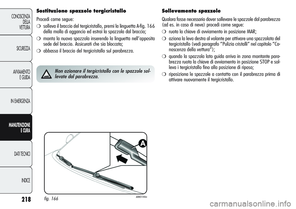 Alfa Romeo Giulietta 2012  Libretto Uso Manutenzione (in Italian) 218
CONOSCENZA
DELLA
VETTURA
SICUREZZA
AVVIAMENTO
E GUIDA
IN EMERGENZA
MANUTENZIONE
ECURA
DATI TECNICI
INDICE
Sostituzione spazzole tergicristallo
Procedi come segue:
❍solleva il braccio del tergicr