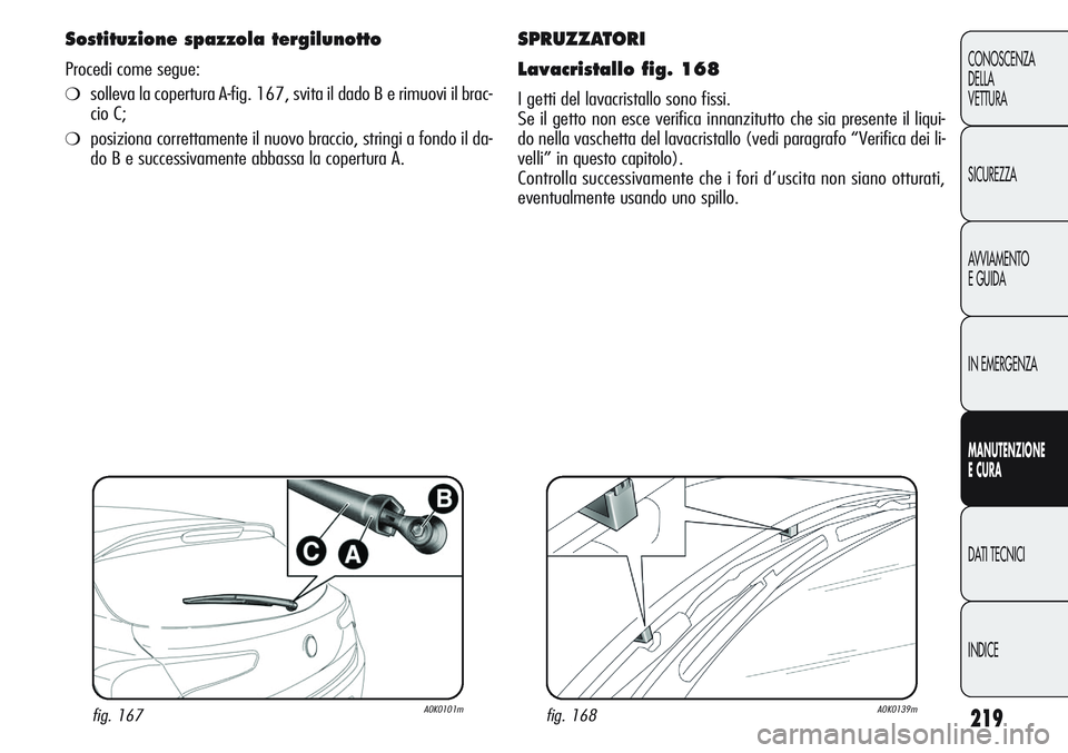 Alfa Romeo Giulietta 2012  Libretto Uso Manutenzione (in Italian) 219
CONOSCENZA
DELLA
VETTURA
SICUREZZA
AVVIAMENTO
EGUIDA
IN EMERGENZA
MANUTENZIONE
ECURA
DATI TECNICI
INDICE
SPRUZZATORI
Lavacristallo fig. 168
I getti del lavacristallo sono fissi.
Se il getto non es