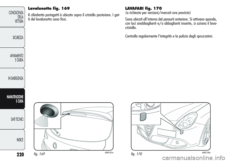 Alfa Romeo Giulietta 2012  Libretto Uso Manutenzione (in Italian) 220
CONOSCENZA
DELLA
VETTURA
SICUREZZA
AVVIAMENTO
E GUIDA
IN EMERGENZA
MANUTENZIONE
ECURA
DATI TECNICI
INDICE
LAVAFARI fig. 170
(a richiesta per versioni/mercati ove previsto)
Sono ubicati all’inter