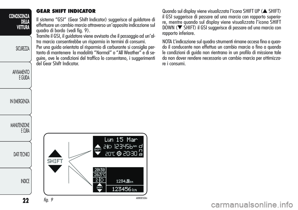 Alfa Romeo Giulietta 2012 Libretto Uso Manutenzione (in Italian) 22
CONOSCENZA
DELLA
VETTURA
SICUREZZA
AVVIAMENTO
E GUIDA
IN EMERGENZA
MANUTENZIONE
E CURA
DATI TECNICI
INDICE
GEAR SHIFT INDICATOR
Il sistema “GSI” (Gear Shift Indicator) suggerisce al guidatore Alfa Romeo Giulietta 2012 Libretto Uso Manutenzione (in Italian) 22
CONOSCENZA
DELLA
VETTURA
SICUREZZA
AVVIAMENTO
E GUIDA
IN EMERGENZA
MANUTENZIONE
E CURA
DATI TECNICI
INDICE
GEAR SHIFT INDICATOR
Il sistema “GSI” (Gear Shift Indicator) suggerisce al guidatore