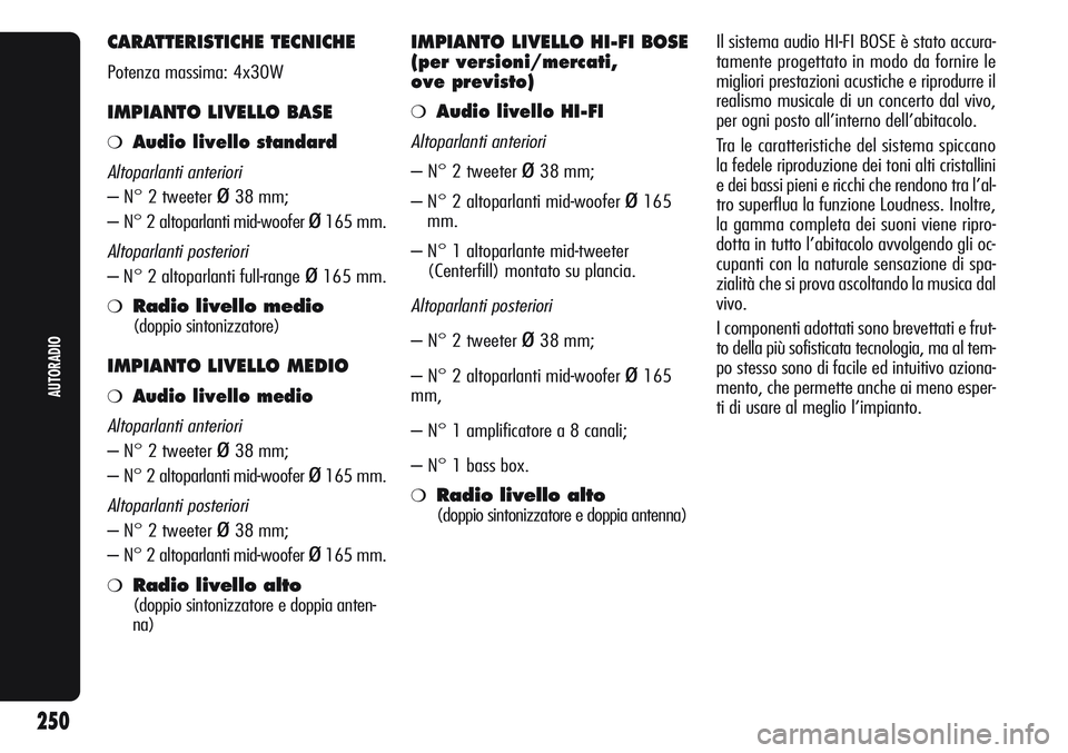 Alfa Romeo Giulietta 2012  Libretto Uso Manutenzione (in Italian) CARATTERISTICHE TECNICHE
Potenza massima: 4x30W
IMPIANTO LIVELLO BASE
❍Audio livello standard
Altoparlanti anteriori
– N° 2 tweeter ø38 mm;
– N° 2 altoparlanti mid-woofer 
ø165 mm.
Altoparla