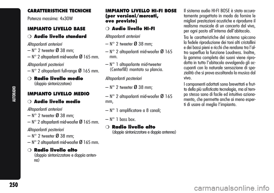 Alfa Romeo Giulietta 2011  Libretto Uso Manutenzione (in Italian) CARATTERISTICHE TECNICHE
Potenza massima: 4x30W
IMPIANTO LIVELLO BASE
❍Audio livello standard
Altoparlanti anteriori
– N° 2 tweeter ø38 mm;
– N° 2 altoparlanti mid-woofer 
ø165 mm.
Altoparla