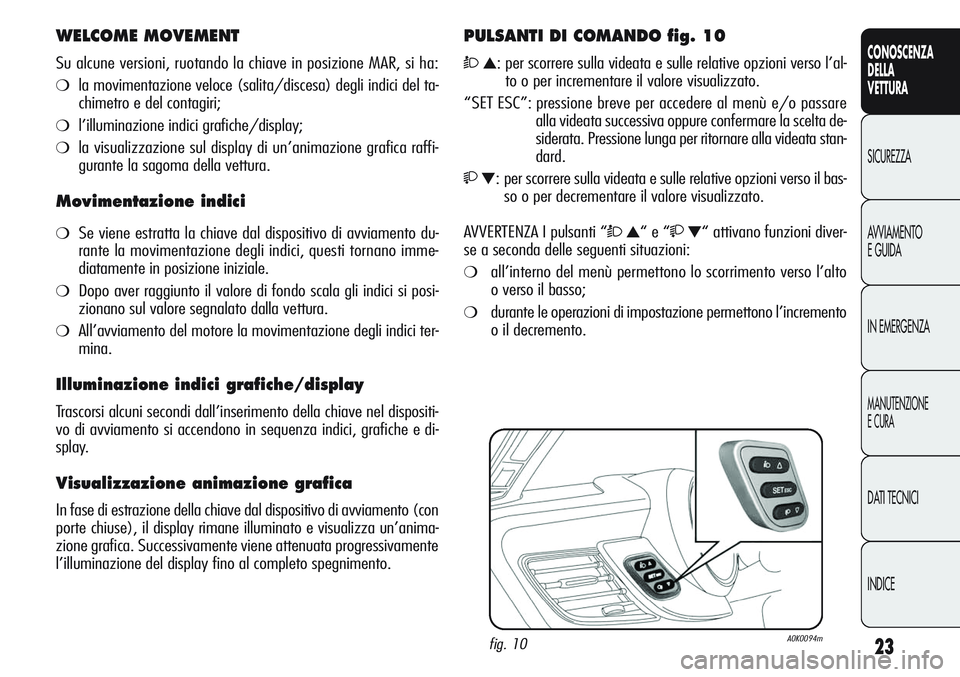 Alfa Romeo Giulietta 2012 Libretto Uso Manutenzione (in Italian) 23
CONOSCENZA
DELLA
VETTURA
SICUREZZA
AVVIAMENTO
E GUIDA
IN EMERGENZA
MANUTENZIONE
E CURA
DATI TECNICI
INDICE
WELCOME MOVEMENT
Su alcune versioni, ruotando la chiave in posizione MAR, si ha:
❍la mov Alfa Romeo Giulietta 2012 Libretto Uso Manutenzione (in Italian) 23
CONOSCENZA
DELLA
VETTURA
SICUREZZA
AVVIAMENTO
E GUIDA
IN EMERGENZA
MANUTENZIONE
E CURA
DATI TECNICI
INDICE
WELCOME MOVEMENT
Su alcune versioni, ruotando la chiave in posizione MAR, si ha:
❍la mov
