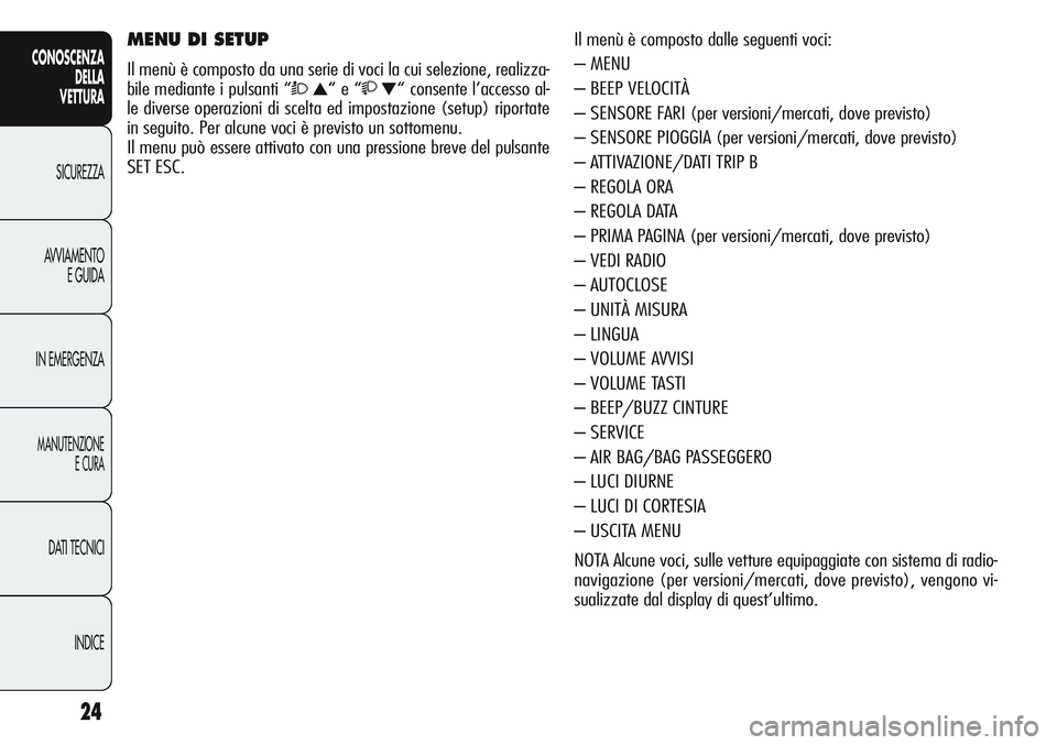 Alfa Romeo Giulietta 2012 Libretto Uso Manutenzione (in Italian) 24
CONOSCENZA
DELLA
VETTURA
SICUREZZA
AVVIAMENTO
E GUIDA
IN EMERGENZA
MANUTENZIONE
E CURA
DATI TECNICI
INDICE
Il menù è composto dalle seguenti voci:
– MENU
– BEEP VELOCITÀ
– SENSORE FARI (pe Alfa Romeo Giulietta 2012 Libretto Uso Manutenzione (in Italian) 24
CONOSCENZA
DELLA
VETTURA
SICUREZZA
AVVIAMENTO
E GUIDA
IN EMERGENZA
MANUTENZIONE
E CURA
DATI TECNICI
INDICE
Il menù è composto dalle seguenti voci:
– MENU
– BEEP VELOCITÀ
– SENSORE FARI (pe