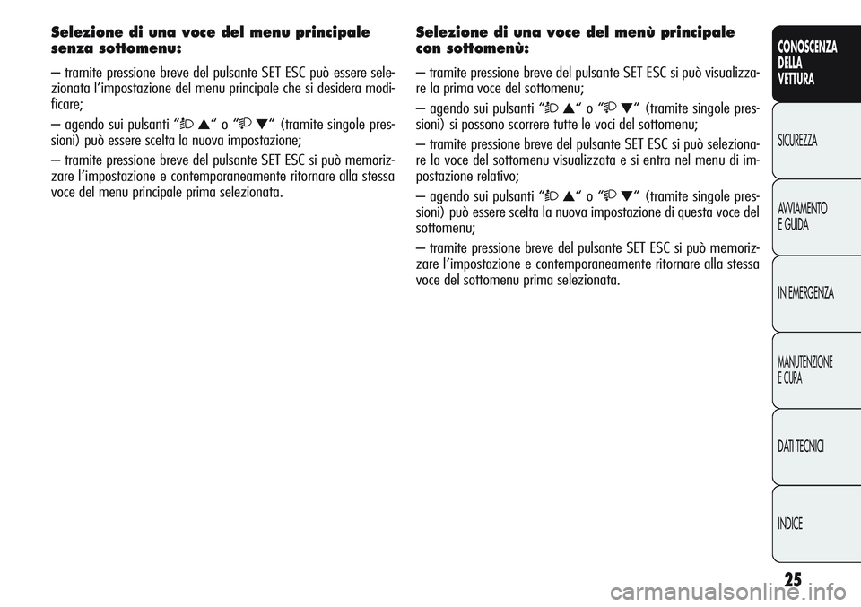 Alfa Romeo Giulietta 2012 Libretto Uso Manutenzione (in Italian) 25
CONOSCENZA
DELLA
VETTURA
SICUREZZA
AVVIAMENTO
E GUIDA
IN EMERGENZA
MANUTENZIONE
E CURA
DATI TECNICI
INDICE
Selezione di una voce del menu principale
senza sottomenu:
– tramite pressione breve de Alfa Romeo Giulietta 2012 Libretto Uso Manutenzione (in Italian) 25
CONOSCENZA
DELLA
VETTURA
SICUREZZA
AVVIAMENTO
E GUIDA
IN EMERGENZA
MANUTENZIONE
E CURA
DATI TECNICI
INDICE
Selezione di una voce del menu principale
senza sottomenu:
– tramite pressione breve de