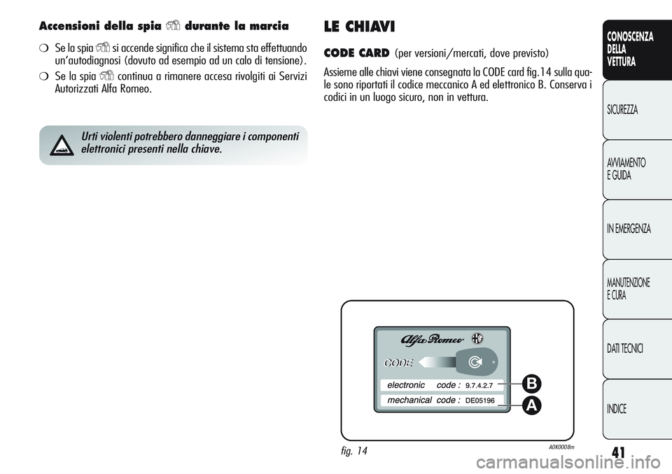 Alfa Romeo Giulietta 2011  Libretto Uso Manutenzione (in Italian) 41
CONOSCENZA
DELLA
VETTURA
SICUREZZA
AVVIAMENTO
E GUIDA
IN EMERGENZA
MANUTENZIONE
E CURA
DATI TECNICI
INDICE
Accensioni della spia Ydurante la marcia
❍Se la spia Ysi accende significa che il sistem