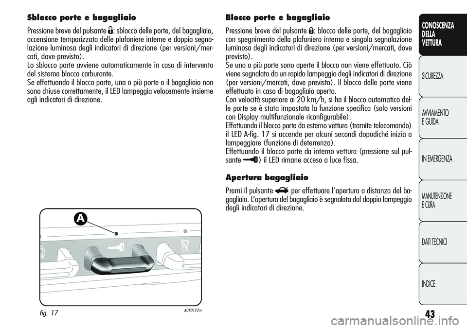 Alfa Romeo Giulietta 2011  Libretto Uso Manutenzione (in Italian) 43
CONOSCENZA
DELLA
VETTURA
SICUREZZA
AVVIAMENTO
E GUIDA
IN EMERGENZA
MANUTENZIONE
E CURA
DATI TECNICI
INDICE
Sblocco porte e bagagliaio
Pressione breve del pulsante Ë: sblocco delle porte, del bagag