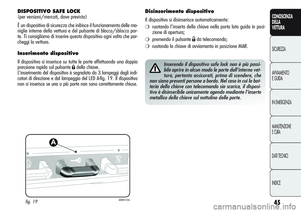 Alfa Romeo Giulietta 2011  Libretto Uso Manutenzione (in Italian) 45
CONOSCENZA
DELLA
VETTURA
SICUREZZA
AVVIAMENTO
E GUIDA
IN EMERGENZA
MANUTENZIONE
E CURA
DATI TECNICI
INDICE
DISPOSITIVO SAFE LOCK 
(per versioni/mercati, dove previsto)
È un dispositivo di sicurezz