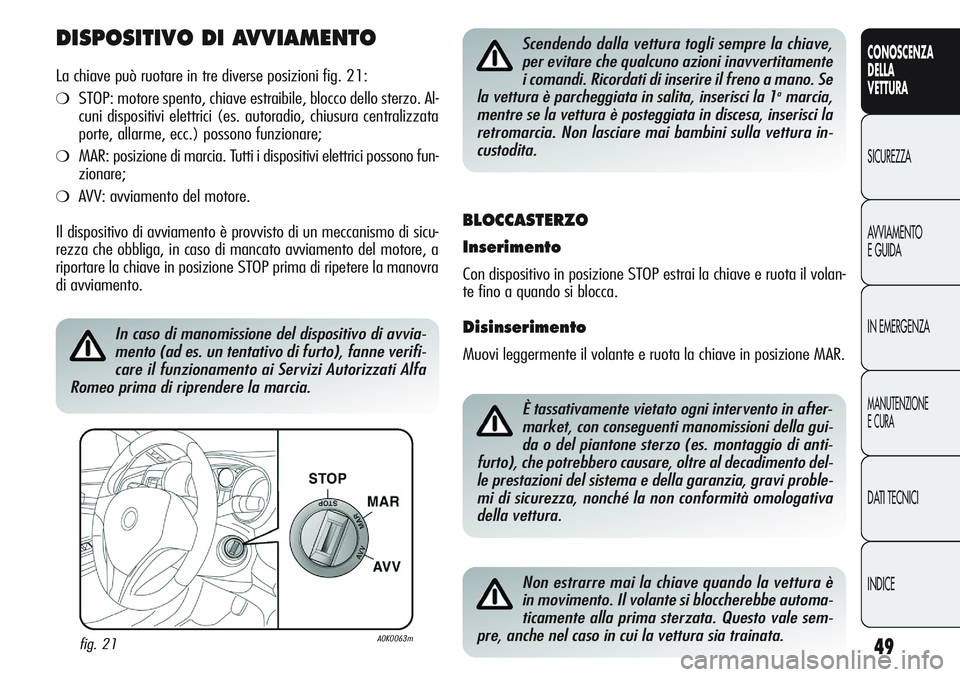 Alfa Romeo Giulietta 2011  Libretto Uso Manutenzione (in Italian) 49
CONOSCENZA
DELLA
VETTURA
SICUREZZA
AVVIAMENTO
E GUIDA
IN EMERGENZA
MANUTENZIONE
E CURA
DATI TECNICI
INDICE
DISPOSITIVO DI AVVIAMENTO
La chiave può ruotare in tre diverse posizioni fig. 21:
❍STOP
