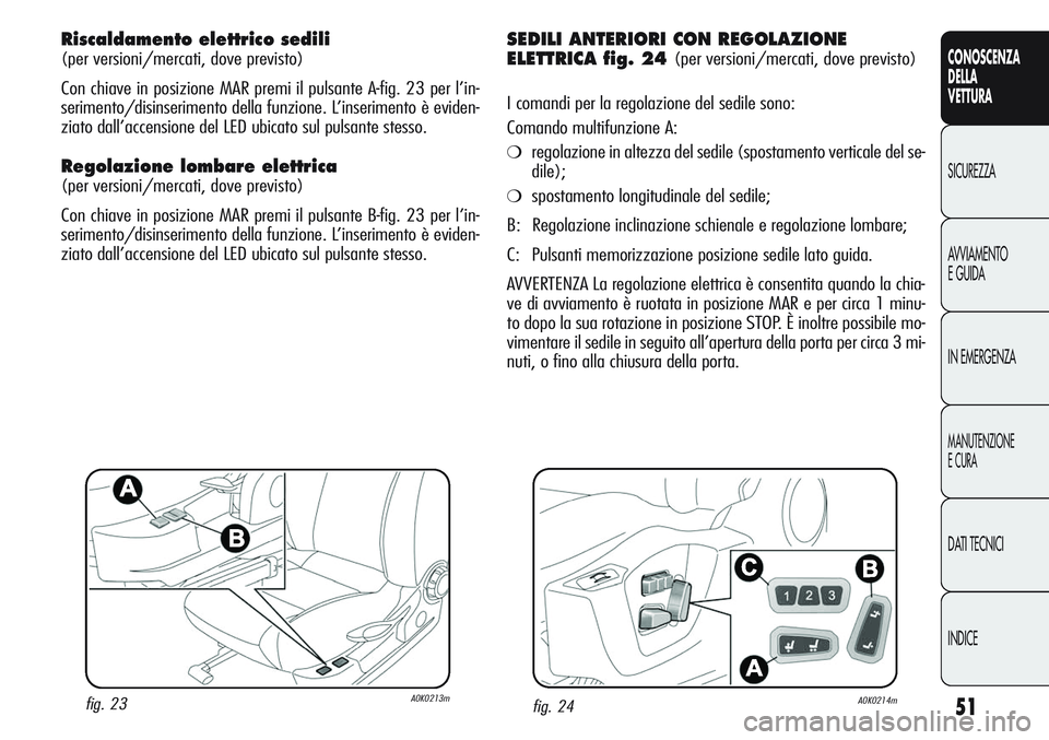 Alfa Romeo Giulietta 2011 Libretto Uso Manutenzione (in Italian) 51
CONOSCENZA
DELLA
VETTURA
SICUREZZA
AVVIAMENTO
E GUIDA
IN EMERGENZA
MANUTENZIONE
E CURA
DATI TECNICI
INDICE
Riscaldamento elettrico sedili
(per versioni/mercati, dove previsto)
Con chiave in posizi Alfa Romeo Giulietta 2011 Libretto Uso Manutenzione (in Italian) 51
CONOSCENZA
DELLA
VETTURA
SICUREZZA
AVVIAMENTO
E GUIDA
IN EMERGENZA
MANUTENZIONE
E CURA
DATI TECNICI
INDICE
Riscaldamento elettrico sedili
(per versioni/mercati, dove previsto)
Con chiave in posizi