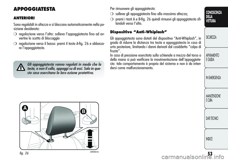Alfa Romeo Giulietta 2011 Libretto Uso Manutenzione (in Italian) 53
CONOSCENZA
DELLA
VETTURA
SICUREZZA
AVVIAMENTO
E GUIDA
IN EMERGENZA
MANUTENZIONE
E CURA
DATI TECNICI
INDICE
APPOGGIATESTA
ANTERIORI
Sono regolabili in altezza e si bloccano automaticamente nella po- Alfa Romeo Giulietta 2011 Libretto Uso Manutenzione (in Italian) 53
CONOSCENZA
DELLA
VETTURA
SICUREZZA
AVVIAMENTO
E GUIDA
IN EMERGENZA
MANUTENZIONE
E CURA
DATI TECNICI
INDICE
APPOGGIATESTA
ANTERIORI
Sono regolabili in altezza e si bloccano automaticamente nella po-