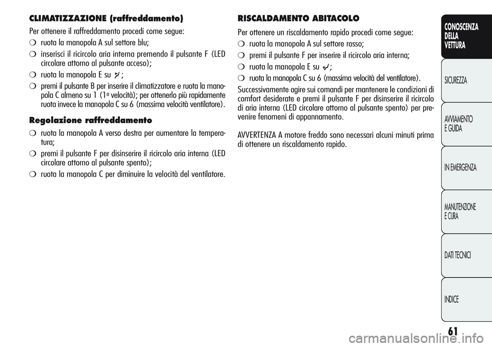 Alfa Romeo Giulietta 2011 Libretto Uso Manutenzione (in Italian) 61
CONOSCENZA
DELLA
VETTURA
SICUREZZA
AVVIAMENTO
E GUIDA
IN EMERGENZA
MANUTENZIONE
E CURA
DATI TECNICI
INDICE
CLIMATIZZAZIONE (raffreddamento)
Per ottenere il raffreddamento procedi come segue:
❍ru Alfa Romeo Giulietta 2011 Libretto Uso Manutenzione (in Italian) 61
CONOSCENZA
DELLA
VETTURA
SICUREZZA
AVVIAMENTO
E GUIDA
IN EMERGENZA
MANUTENZIONE
E CURA
DATI TECNICI
INDICE
CLIMATIZZAZIONE (raffreddamento)
Per ottenere il raffreddamento procedi come segue:
❍ru