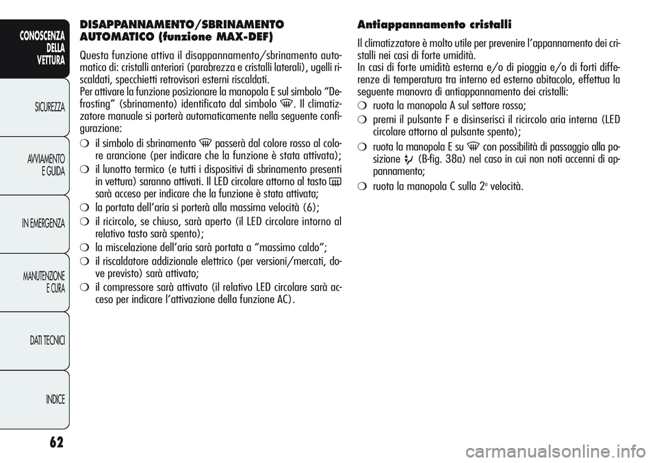 Alfa Romeo Giulietta 2011 Libretto Uso Manutenzione (in Italian) 62
CONOSCENZA
DELLA
VETTURA
SICUREZZA
AVVIAMENTO
E GUIDA
IN EMERGENZA
MANUTENZIONE
E CURA
DATI TECNICI
INDICE
DISAPPANNAMENTO/SBRINAMENTO
AUTOMATICO (funzione MAX-DEF)
Questa funzione attiva il disapp Alfa Romeo Giulietta 2011 Libretto Uso Manutenzione (in Italian) 62
CONOSCENZA
DELLA
VETTURA
SICUREZZA
AVVIAMENTO
E GUIDA
IN EMERGENZA
MANUTENZIONE
E CURA
DATI TECNICI
INDICE
DISAPPANNAMENTO/SBRINAMENTO
AUTOMATICO (funzione MAX-DEF)
Questa funzione attiva il disapp