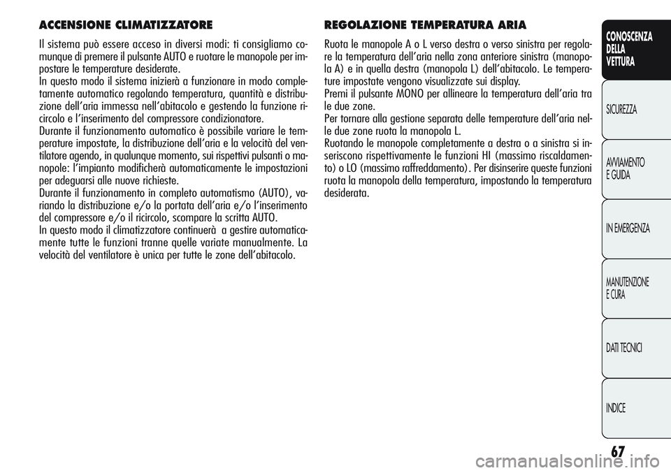 Alfa Romeo Giulietta 2012 Libretto Uso Manutenzione (in Italian) 67
CONOSCENZA
DELLA
VETTURA
SICUREZZA
AVVIAMENTO
E GUIDA
IN EMERGENZA
MANUTENZIONE
E CURA
DATI TECNICI
INDICE
REGOLAZIONE TEMPERATURA ARIA
Ruota le manopole A o L verso destra o verso sinistra per reg Alfa Romeo Giulietta 2012 Libretto Uso Manutenzione (in Italian) 67
CONOSCENZA
DELLA
VETTURA
SICUREZZA
AVVIAMENTO
E GUIDA
IN EMERGENZA
MANUTENZIONE
E CURA
DATI TECNICI
INDICE
REGOLAZIONE TEMPERATURA ARIA
Ruota le manopole A o L verso destra o verso sinistra per reg
