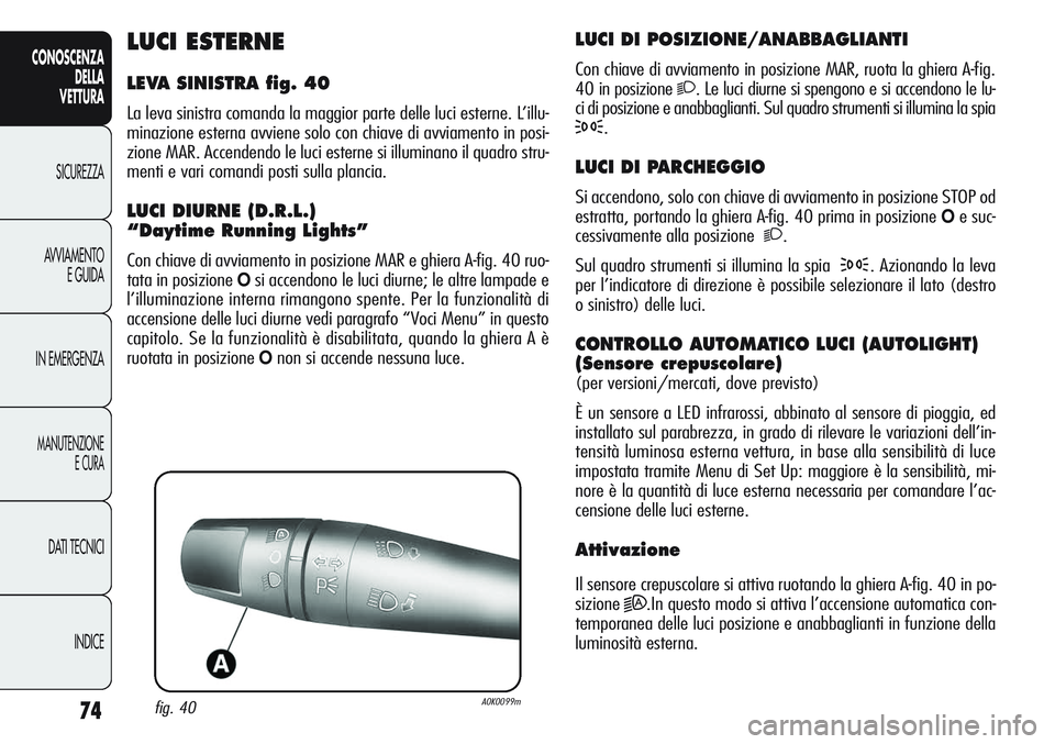 Alfa Romeo Giulietta 2012 Libretto Uso Manutenzione (in Italian) 74
CONOSCENZA
DELLA
VETTURA
SICUREZZA
AVVIAMENTO
E GUIDA
IN EMERGENZA
MANUTENZIONE
E CURA
DATI TECNICI
INDICE
LUCI DI POSIZIONE/ANABBAGLIANTI
Con chiave di avviamento in posizione MAR, ruota la ghiera Alfa Romeo Giulietta 2012 Libretto Uso Manutenzione (in Italian) 74
CONOSCENZA
DELLA
VETTURA
SICUREZZA
AVVIAMENTO
E GUIDA
IN EMERGENZA
MANUTENZIONE
E CURA
DATI TECNICI
INDICE
LUCI DI POSIZIONE/ANABBAGLIANTI
Con chiave di avviamento in posizione MAR, ruota la ghiera