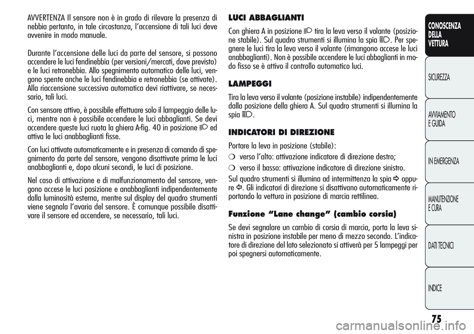 Alfa Romeo Giulietta 2012 Libretto Uso Manutenzione (in Italian) 75
CONOSCENZA
DELLA
VETTURA
SICUREZZA
AVVIAMENTO
E GUIDA
IN EMERGENZA
MANUTENZIONE
E CURA
DATI TECNICI
INDICE
LUCI ABBAGLIANTI
Con ghiera A in posizione 2tira la leva verso il volante (posizio-
ne sta Alfa Romeo Giulietta 2012 Libretto Uso Manutenzione (in Italian) 75
CONOSCENZA
DELLA
VETTURA
SICUREZZA
AVVIAMENTO
E GUIDA
IN EMERGENZA
MANUTENZIONE
E CURA
DATI TECNICI
INDICE
LUCI ABBAGLIANTI
Con ghiera A in posizione 2tira la leva verso il volante (posizio-
ne sta