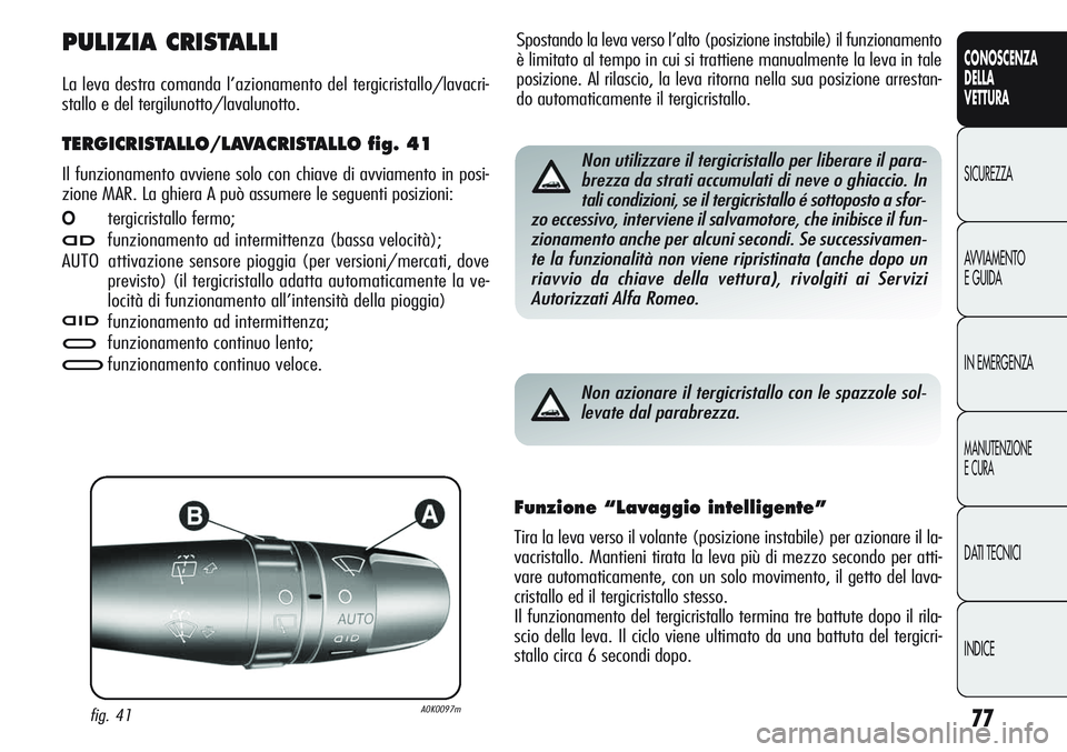 Alfa Romeo Giulietta 2011  Libretto Uso Manutenzione (in Italian) 77
CONOSCENZA
DELLA
VETTURA
SICUREZZA
AVVIAMENTO
E GUIDA
IN EMERGENZA
MANUTENZIONE
E CURA
DATI TECNICI
INDICE
Spostando la leva verso l’alto (posizione instabile) il funzionamento
è limitato al tem