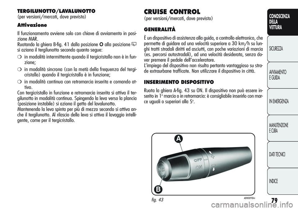 Alfa Romeo Giulietta 2011  Libretto Uso Manutenzione (in Italian) 79
CONOSCENZA
DELLA
VETTURA
SICUREZZA
AVVIAMENTO
E GUIDA
IN EMERGENZA
MANUTENZIONE
E CURA
DATI TECNICI
INDICE
CRUISE CONTROL
(per versioni/mercati, dove previsto)
GENERALITÀ
È un dispositivo di assi