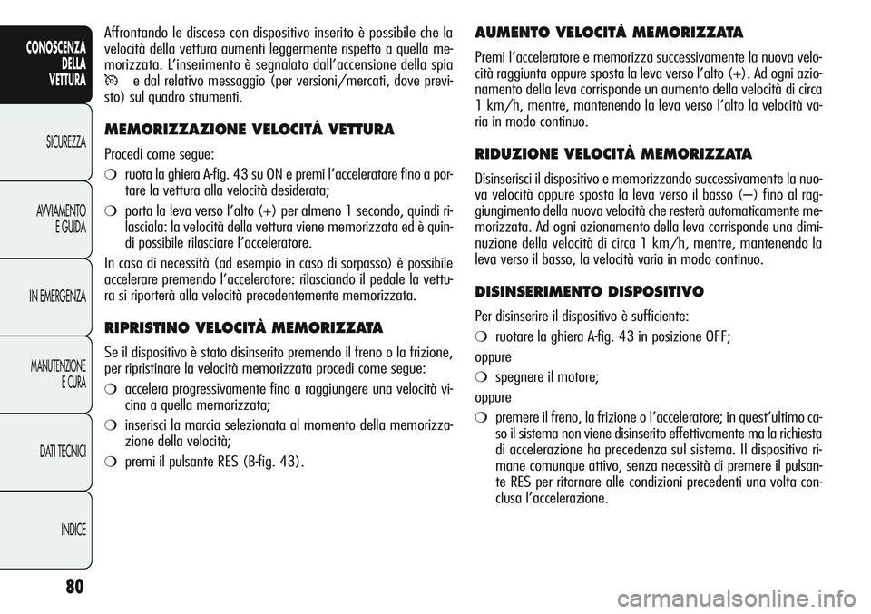 Alfa Romeo Giulietta 2011  Libretto Uso Manutenzione (in Italian) 80
CONOSCENZA
DELLA
VETTURA
SICUREZZA
AVVIAMENTO
E GUIDA
IN EMERGENZA
MANUTENZIONE
E CURA
DATI TECNICI
INDICE
AUMENTO VELOCITÀ MEMORIZZATA
Premi l’acceleratore e memorizza successivamente la nuova 