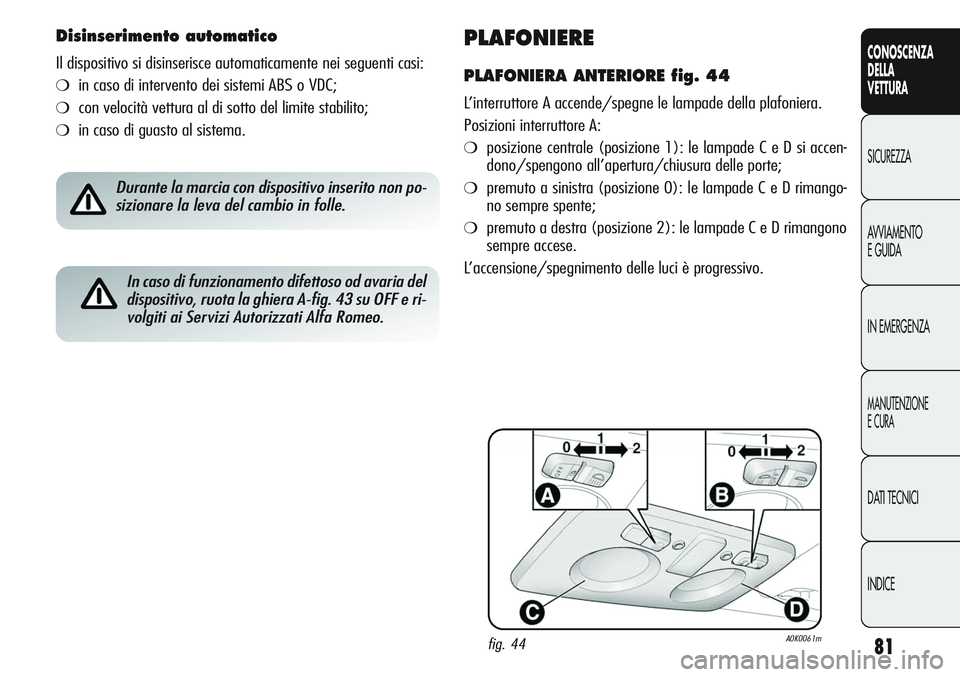 Alfa Romeo Giulietta 2011  Libretto Uso Manutenzione (in Italian) 81
CONOSCENZA
DELLA
VETTURA
SICUREZZA
AVVIAMENTO
E GUIDA
IN EMERGENZA
MANUTENZIONE
E CURA
DATI TECNICI
INDICE
PLAFONIERE
PLAFONIERA ANTERIORE fig. 44
L’interruttore A accende/spegne le lampade della