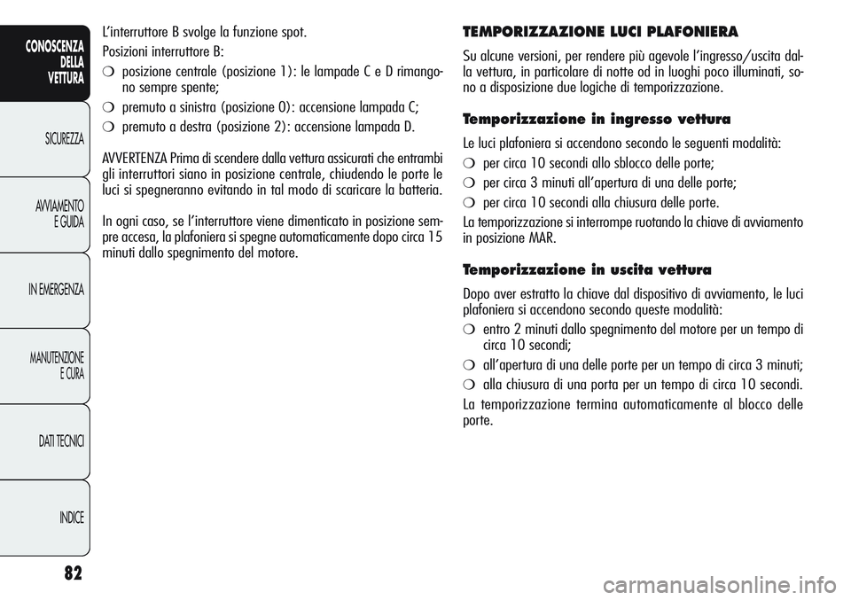 Alfa Romeo Giulietta 2011  Libretto Uso Manutenzione (in Italian) 82
CONOSCENZA
DELLA
VETTURA
SICUREZZA
AVVIAMENTO
E GUIDA
IN EMERGENZA
MANUTENZIONE
E CURA
DATI TECNICI
INDICE
L’interruttore B svolge la funzione spot. 
Posizioni interruttore B:
❍posizione centra