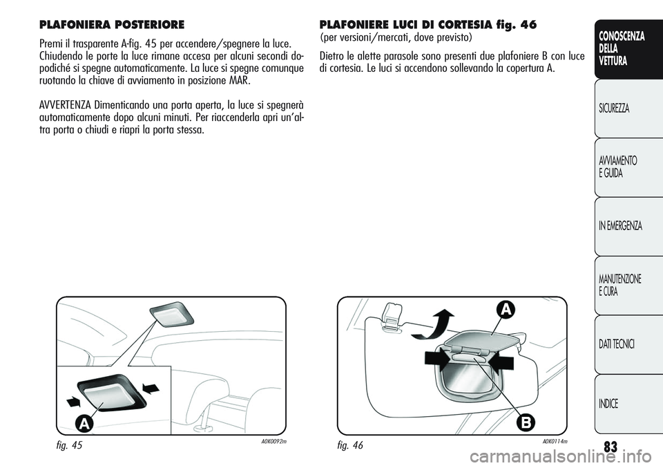 Alfa Romeo Giulietta 2011  Libretto Uso Manutenzione (in Italian) 83
CONOSCENZA
DELLA
VETTURA
SICUREZZA
AVVIAMENTO
E GUIDA
IN EMERGENZA
MANUTENZIONE
E CURA
DATI TECNICI
INDICE
PLAFONIERA POSTERIORE
Premi il trasparente A-fig. 45 per accendere/spegnere la luce.
Chiud