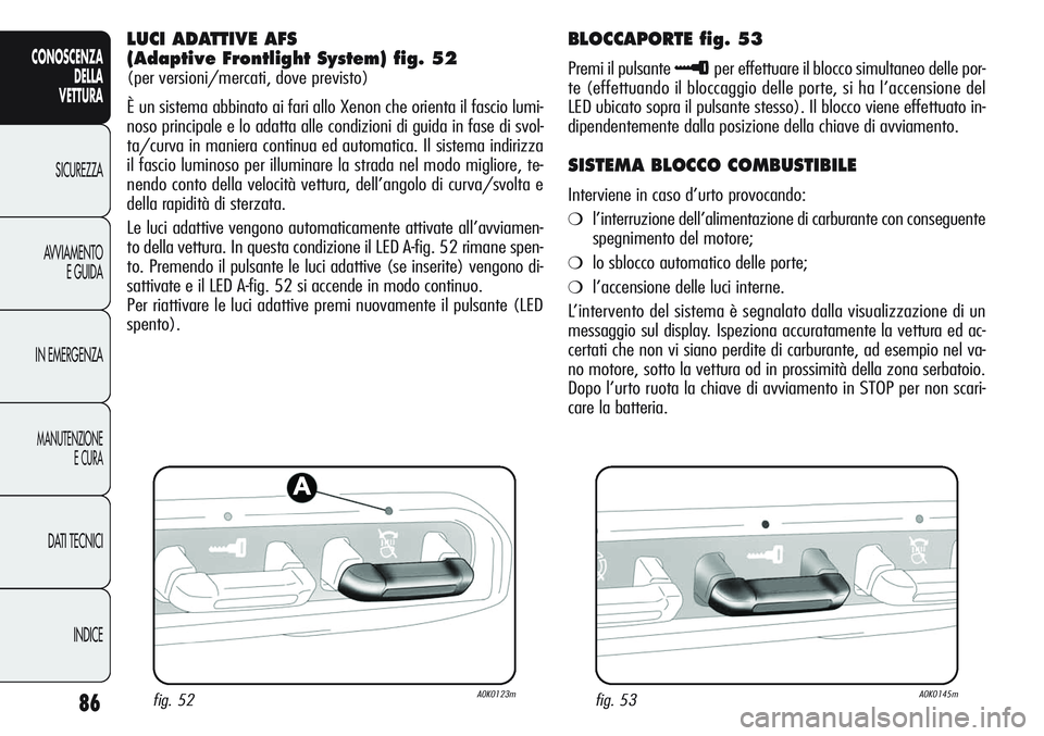 Alfa Romeo Giulietta 2011  Libretto Uso Manutenzione (in Italian) 86
CONOSCENZA
DELLA
VETTURA
SICUREZZA
AVVIAMENTO
E GUIDA
IN EMERGENZA
MANUTENZIONE
E CURA
DATI TECNICI
INDICE
LUCI ADATTIVE AFS 
(Adaptive Frontlight System) fig. 52
(per versioni/mercati, dove previs