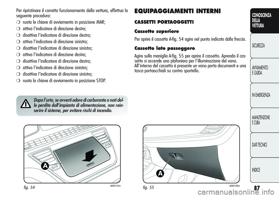 Alfa Romeo Giulietta 2011 Libretto Uso Manutenzione (in Italian) 87
CONOSCENZA
DELLA
VETTURA
SICUREZZA
AVVIAMENTO
E GUIDA
IN EMERGENZA
MANUTENZIONE
E CURA
DATI TECNICI
INDICE
Per ripristinare il corretto funzionamento della vettura, effettua la
seguente procedura:
Alfa Romeo Giulietta 2011 Libretto Uso Manutenzione (in Italian) 87
CONOSCENZA
DELLA
VETTURA
SICUREZZA
AVVIAMENTO
E GUIDA
IN EMERGENZA
MANUTENZIONE
E CURA
DATI TECNICI
INDICE
Per ripristinare il corretto funzionamento della vettura, effettua la
seguente procedura: