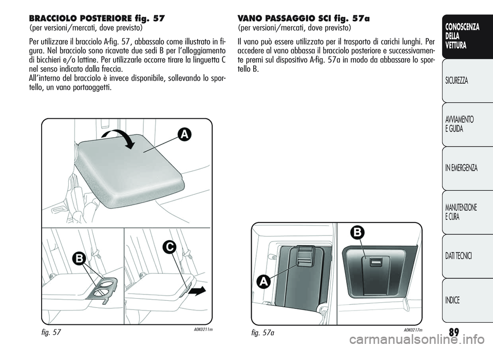 Alfa Romeo Giulietta 2011 Libretto Uso Manutenzione (in Italian) 89
CONOSCENZA
DELLA
VETTURA
SICUREZZA
AVVIAMENTO
E GUIDA
IN EMERGENZA
MANUTENZIONE
E CURA
DATI TECNICI
INDICE
fig. 57aA0K0217m
BRACCIOLO POSTERIORE fig. 57
(per versioni/mercati, dove previsto)
Per ut Alfa Romeo Giulietta 2011 Libretto Uso Manutenzione (in Italian) 89
CONOSCENZA
DELLA
VETTURA
SICUREZZA
AVVIAMENTO
E GUIDA
IN EMERGENZA
MANUTENZIONE
E CURA
DATI TECNICI
INDICE
fig. 57aA0K0217m
BRACCIOLO POSTERIORE fig. 57
(per versioni/mercati, dove previsto)
Per ut