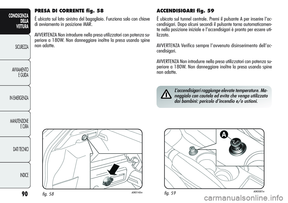 Alfa Romeo Giulietta 2011 Libretto Uso Manutenzione (in Italian) 90
CONOSCENZA
DELLA
VETTURA
SICUREZZA
AVVIAMENTO
E GUIDA
IN EMERGENZA
MANUTENZIONE
E CURA
DATI TECNICI
INDICE
ACCENDISIGARI fig. 59
È ubicato sul tunnel centrale. Premi il pulsante A per inserire l Alfa Romeo Giulietta 2011 Libretto Uso Manutenzione (in Italian) 90
CONOSCENZA
DELLA
VETTURA
SICUREZZA
AVVIAMENTO
E GUIDA
IN EMERGENZA
MANUTENZIONE
E CURA
DATI TECNICI
INDICE
ACCENDISIGARI fig. 59
È ubicato sul tunnel centrale. Premi il pulsante A per inserire l