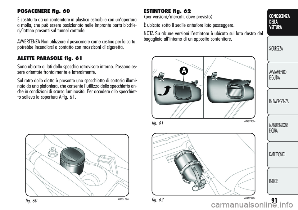 Alfa Romeo Giulietta 2011 Libretto Uso Manutenzione (in Italian) 91
CONOSCENZA
DELLA
VETTURA
SICUREZZA
AVVIAMENTO
E GUIDA
IN EMERGENZA
MANUTENZIONE
E CURA
DATI TECNICI
INDICE
fig. 60A0K0112m
POSACENERE fig. 60
È costituito da un contenitore in plastica estraibile Alfa Romeo Giulietta 2011 Libretto Uso Manutenzione (in Italian) 91
CONOSCENZA
DELLA
VETTURA
SICUREZZA
AVVIAMENTO
E GUIDA
IN EMERGENZA
MANUTENZIONE
E CURA
DATI TECNICI
INDICE
fig. 60A0K0112m
POSACENERE fig. 60
È costituito da un contenitore in plastica estraibile