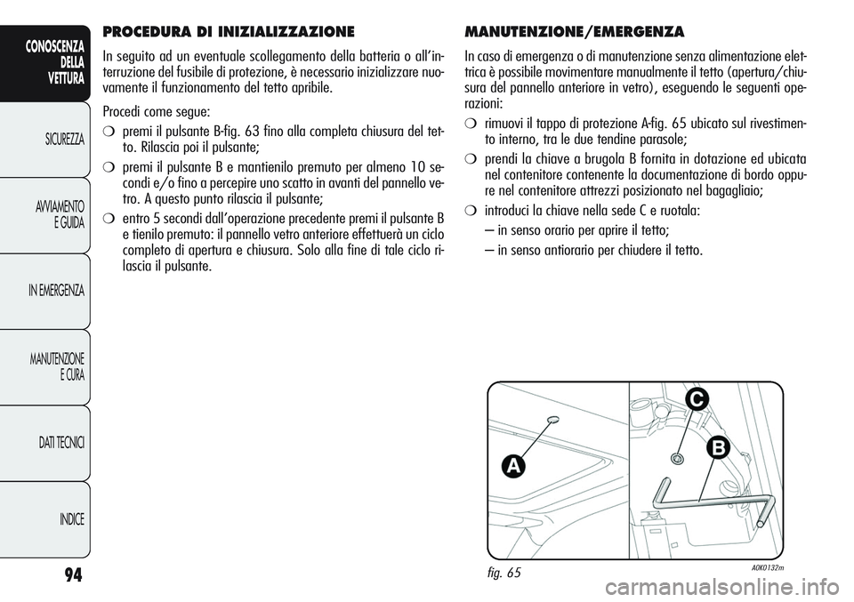 Alfa Romeo Giulietta 2011 Libretto Uso Manutenzione (in Italian) 94
CONOSCENZA
DELLA
VETTURA
SICUREZZA
AVVIAMENTO
E GUIDA
IN EMERGENZA
MANUTENZIONE
E CURA
DATI TECNICI
INDICE
MANUTENZIONE/EMERGENZA
In caso di emergenza o di manutenzione senza alimentazione elet-
tr Alfa Romeo Giulietta 2011 Libretto Uso Manutenzione (in Italian) 94
CONOSCENZA
DELLA
VETTURA
SICUREZZA
AVVIAMENTO
E GUIDA
IN EMERGENZA
MANUTENZIONE
E CURA
DATI TECNICI
INDICE
MANUTENZIONE/EMERGENZA
In caso di emergenza o di manutenzione senza alimentazione elet-
tr