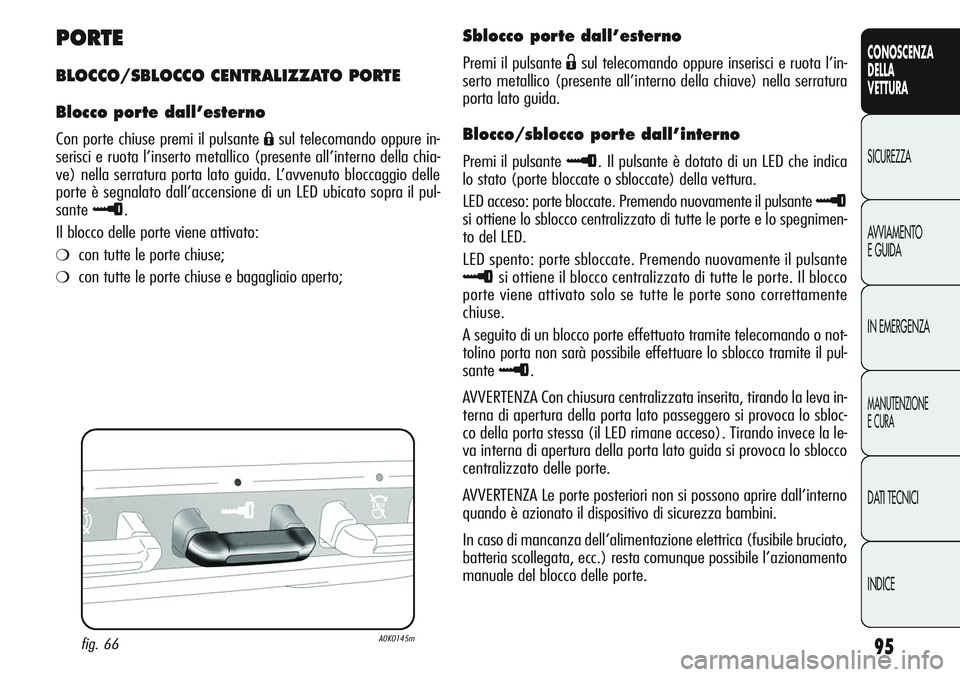 Alfa Romeo Giulietta 2011 Libretto Uso Manutenzione (in Italian) 95
CONOSCENZA
DELLA
VETTURA
SICUREZZA
AVVIAMENTO
E GUIDA
IN EMERGENZA
MANUTENZIONE
E CURA
DATI TECNICI
INDICE
PORTE
BLOCCO/SBLOCCO CENTRALIZZATO PORTE
Blocco porte dall’esterno
Con porte chiuse prem Alfa Romeo Giulietta 2011 Libretto Uso Manutenzione (in Italian) 95
CONOSCENZA
DELLA
VETTURA
SICUREZZA
AVVIAMENTO
E GUIDA
IN EMERGENZA
MANUTENZIONE
E CURA
DATI TECNICI
INDICE
PORTE
BLOCCO/SBLOCCO CENTRALIZZATO PORTE
Blocco porte dall’esterno
Con porte chiuse prem