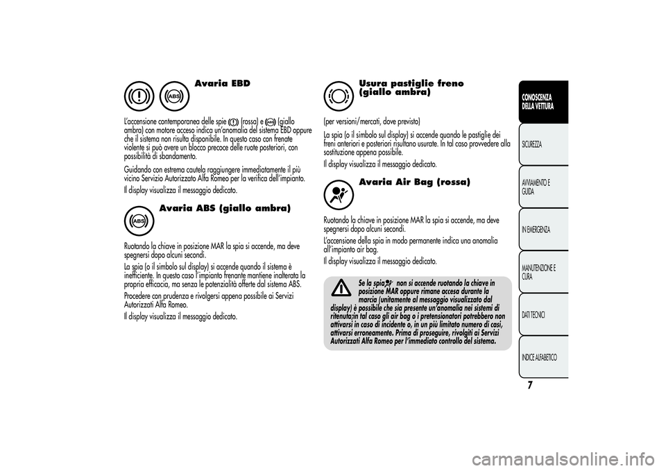 Alfa Romeo Giulietta 2013  Libretto Uso Manutenzione (in Italian) Avaria EBD
L’accensione contemporanea delle spie
(rossa) e
(giallo
ambra) con motore acceso indica un’anomalia del sistema EBD oppure
che il sistema non risulta disponibile. In questo caso con fre
