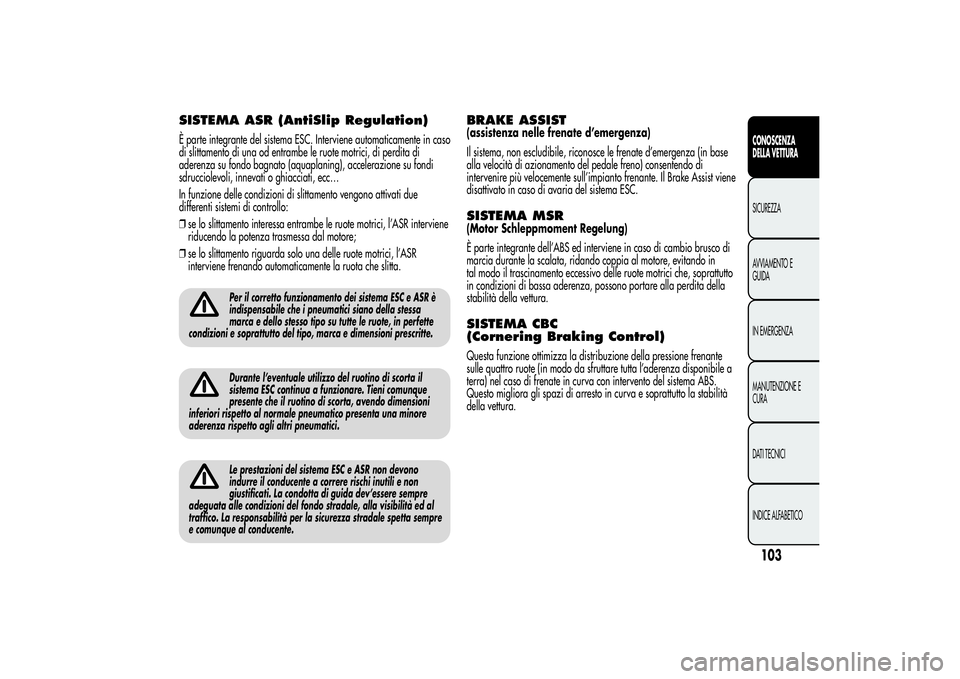 Alfa Romeo Giulietta 2013 Libretto Uso Manutenzione (in Italian) SISTEMA ASR (AntiSlip Regulation)È parte integrante del sistema ESC. Interviene automaticamente in caso
di slittamento di una od entrambe le ruote motrici, di perdita di
aderenza su fondo bagnato (aq Alfa Romeo Giulietta 2013 Libretto Uso Manutenzione (in Italian) SISTEMA ASR (AntiSlip Regulation)È parte integrante del sistema ESC. Interviene automaticamente in caso
di slittamento di una od entrambe le ruote motrici, di perdita di
aderenza su fondo bagnato (aq