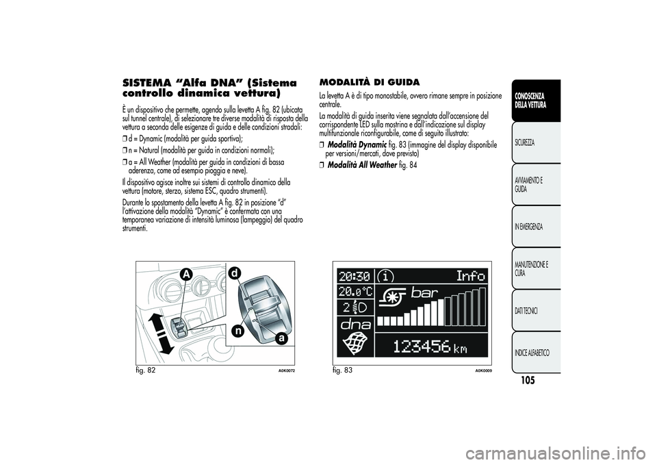 Alfa Romeo Giulietta 2013 Libretto Uso Manutenzione (in Italian) SISTEMA “Alfa DNA” (Sistema
controllo dinamica vettura)È un dispositivo che permette, agendo sulla levetta A fig. 82 (ubicata
sul tunnel centrale), di selezionare tre diverse modalità di rispost Alfa Romeo Giulietta 2013 Libretto Uso Manutenzione (in Italian) SISTEMA “Alfa DNA” (Sistema
controllo dinamica vettura)È un dispositivo che permette, agendo sulla levetta A fig. 82 (ubicata
sul tunnel centrale), di selezionare tre diverse modalità di rispost