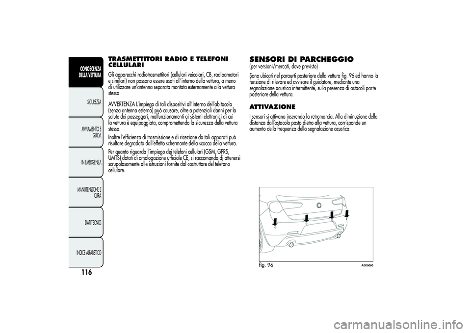 Alfa Romeo Giulietta 2013 Libretto Uso Manutenzione (in Italian) TRASMETTITORI RADIO E TELEFONI
CELLULARIGli apparecchi radiotrasmettitori (cellulari veicolari, CB, radioamatori
e similari) non possono essere usati all’interno della vettura, a meno
di utilizzare Alfa Romeo Giulietta 2013 Libretto Uso Manutenzione (in Italian) TRASMETTITORI RADIO E TELEFONI
CELLULARIGli apparecchi radiotrasmettitori (cellulari veicolari, CB, radioamatori
e similari) non possono essere usati all’interno della vettura, a meno
di utilizzare