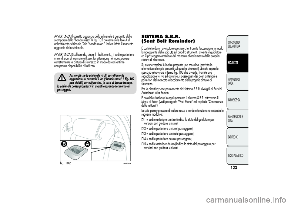 Alfa Romeo Giulietta 2013 Libretto Uso Manutenzione (in Italian) AVVERTENZA Il corretto aggancio dello schienale è garantito dalla
scomparsa della “banda rossa” B fig. 102 presente sulle leve A di
abbattimento schienale. Tale “banda rossa ” indica infatti Alfa Romeo Giulietta 2013 Libretto Uso Manutenzione (in Italian) AVVERTENZA Il corretto aggancio dello schienale è garantito dalla
scomparsa della “banda rossa” B fig. 102 presente sulle leve A di
abbattimento schienale. Tale “banda rossa ” indica infatti